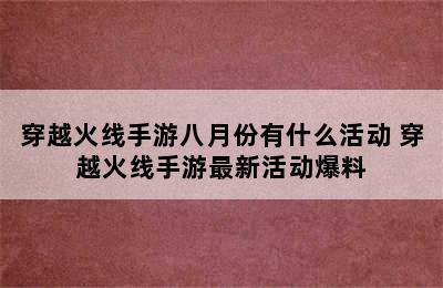 穿越火线手游八月份有什么活动 穿越火线手游最新活动爆料